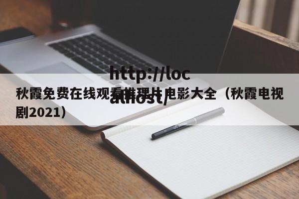 秋霞免费在线观看推理片电影大全(秋霞电视剧2021)