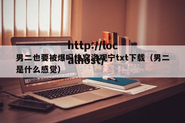 男二也要被爆吗快穿洛观宁txt下载(男二是什么感觉)