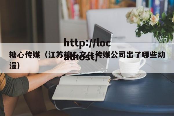 糖心传媒(江苏糖心文化传媒公司出了哪些动漫)