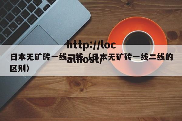 日本无矿砖一线二线(日本无矿砖一线二线的区别)